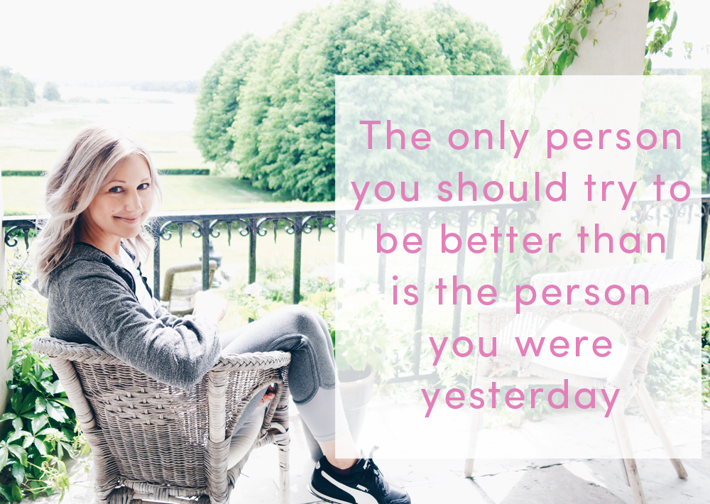 the only person you should try to be better than is  the person you were yesterday